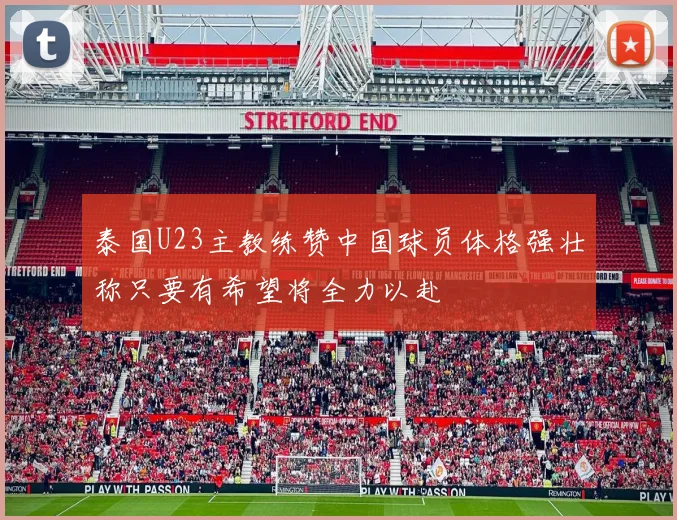 泰国U23主教练赞中国球员体格强壮称只要有希望将全力以赴