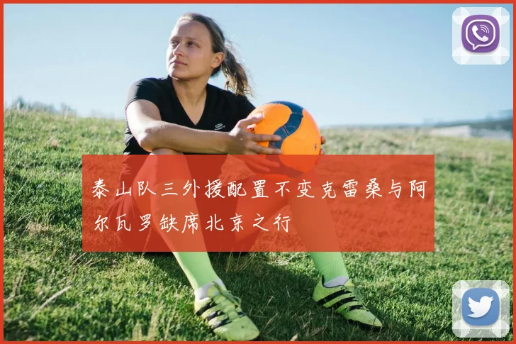 泰山队三外援配置不变克雷桑与阿尔瓦罗缺席北京之行
