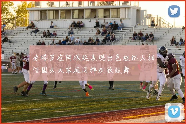 劳塔罗在阿根廷表现出色经纪人相信国米大家庭同样欢欣鼓舞
