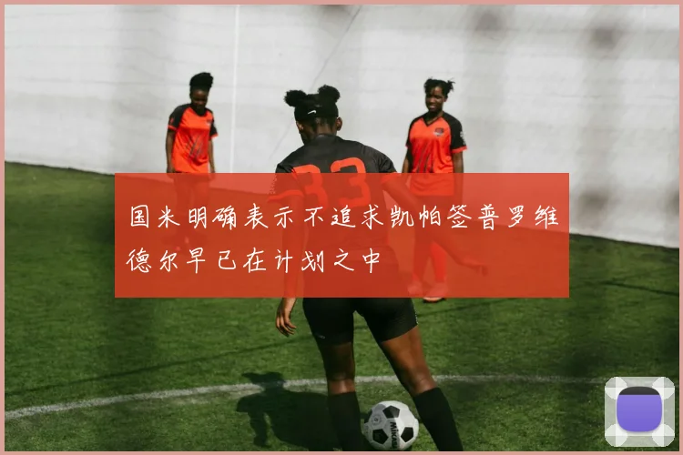国米明确表示不追求凯帕签普罗维德尔早已在计划之中