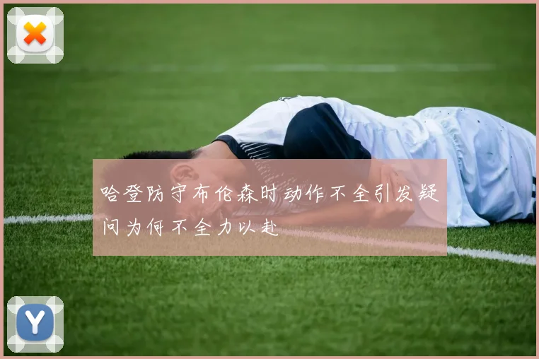 哈登防守布伦森时动作不全引发疑问为何不全力以赴